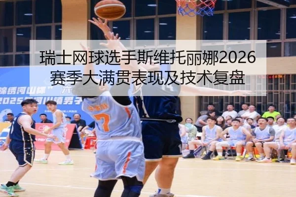 瑞士网球选手斯维托丽娜2026赛季大满贯表现及技术复盘